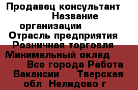 Продавец консультант LEGO › Название организации ­ LEGO › Отрасль предприятия ­ Розничная торговля › Минимальный оклад ­ 30 000 - Все города Работа » Вакансии   . Тверская обл.,Нелидово г.